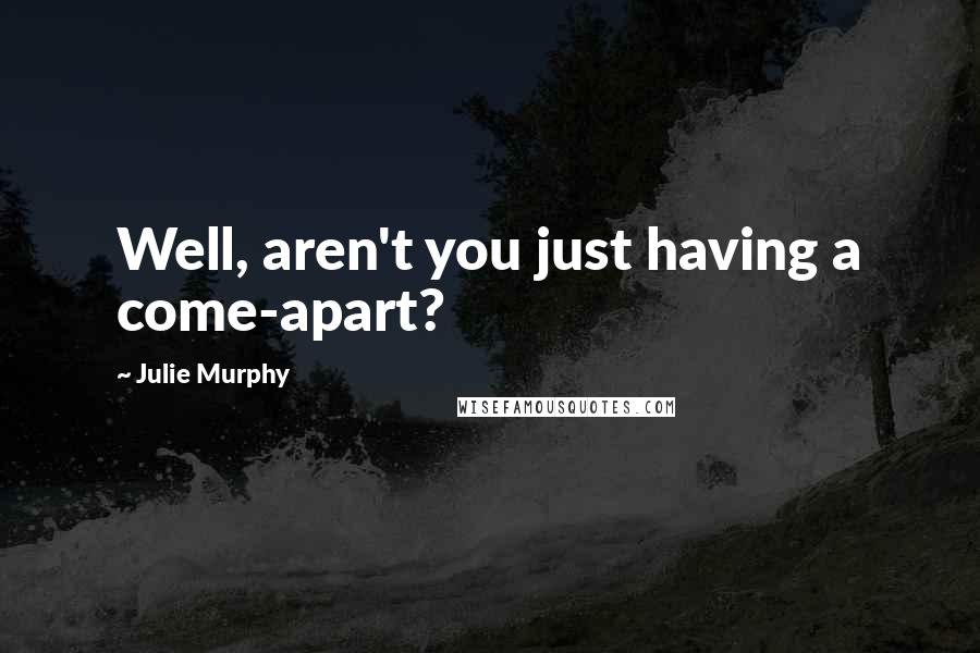 Julie Murphy Quotes: Well, aren't you just having a come-apart?