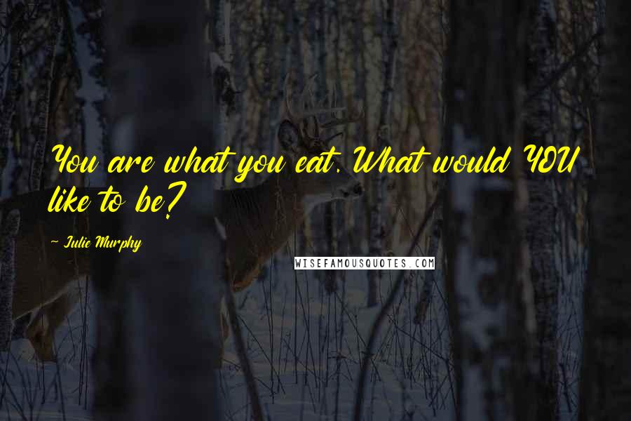 Julie Murphy Quotes: You are what you eat. What would YOU like to be?
