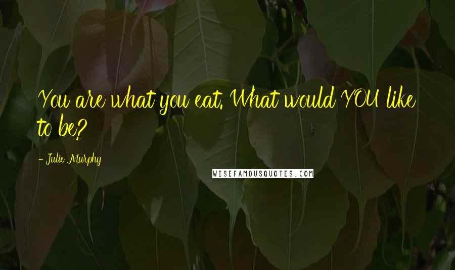 Julie Murphy Quotes: You are what you eat. What would YOU like to be?