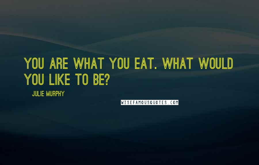 Julie Murphy Quotes: You are what you eat. What would YOU like to be?