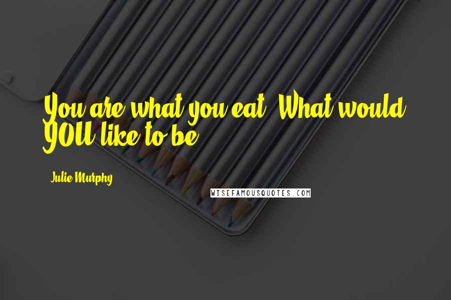 Julie Murphy Quotes: You are what you eat. What would YOU like to be?