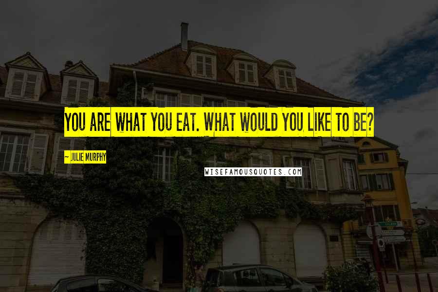 Julie Murphy Quotes: You are what you eat. What would YOU like to be?