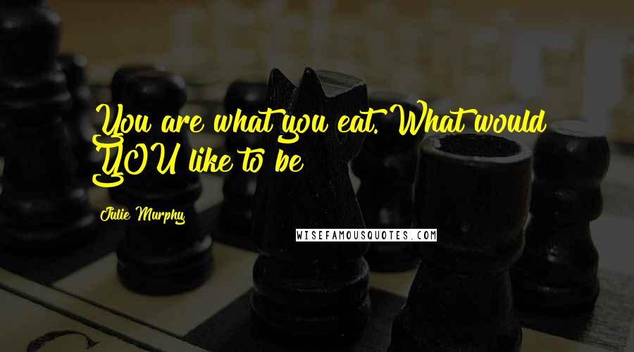 Julie Murphy Quotes: You are what you eat. What would YOU like to be?