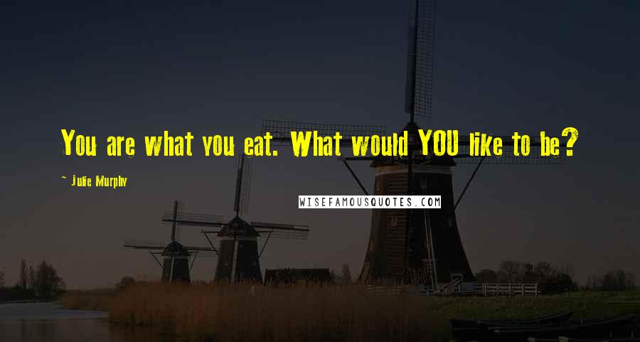 Julie Murphy Quotes: You are what you eat. What would YOU like to be?
