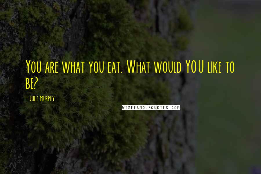 Julie Murphy Quotes: You are what you eat. What would YOU like to be?