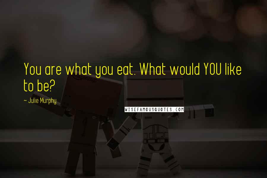 Julie Murphy Quotes: You are what you eat. What would YOU like to be?