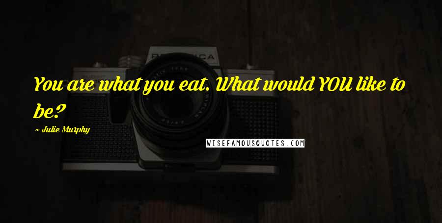 Julie Murphy Quotes: You are what you eat. What would YOU like to be?