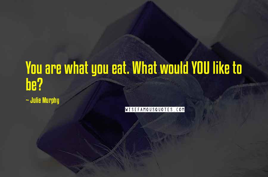 Julie Murphy Quotes: You are what you eat. What would YOU like to be?