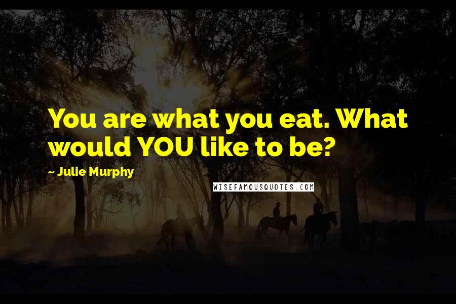 Julie Murphy Quotes: You are what you eat. What would YOU like to be?