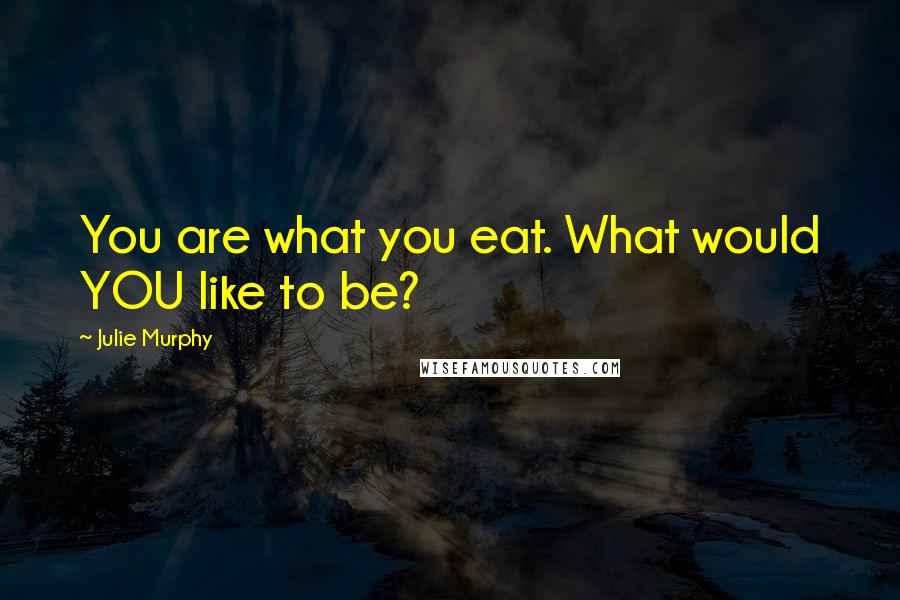 Julie Murphy Quotes: You are what you eat. What would YOU like to be?