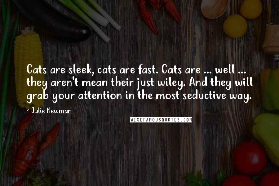 Julie Newmar Quotes: Cats are sleek, cats are fast. Cats are ... well ... they aren't mean their just wiley. And they will grab your attention in the most seductive way.