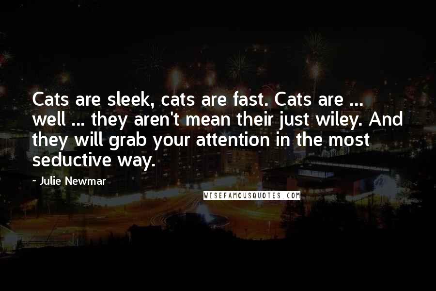 Julie Newmar Quotes: Cats are sleek, cats are fast. Cats are ... well ... they aren't mean their just wiley. And they will grab your attention in the most seductive way.