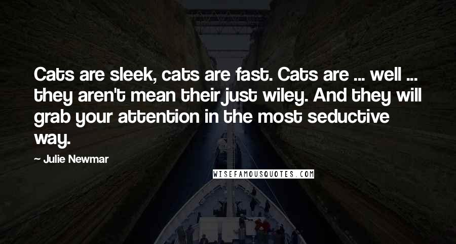 Julie Newmar Quotes: Cats are sleek, cats are fast. Cats are ... well ... they aren't mean their just wiley. And they will grab your attention in the most seductive way.