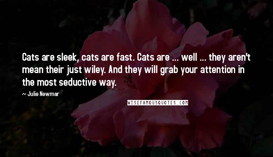 Julie Newmar Quotes: Cats are sleek, cats are fast. Cats are ... well ... they aren't mean their just wiley. And they will grab your attention in the most seductive way.