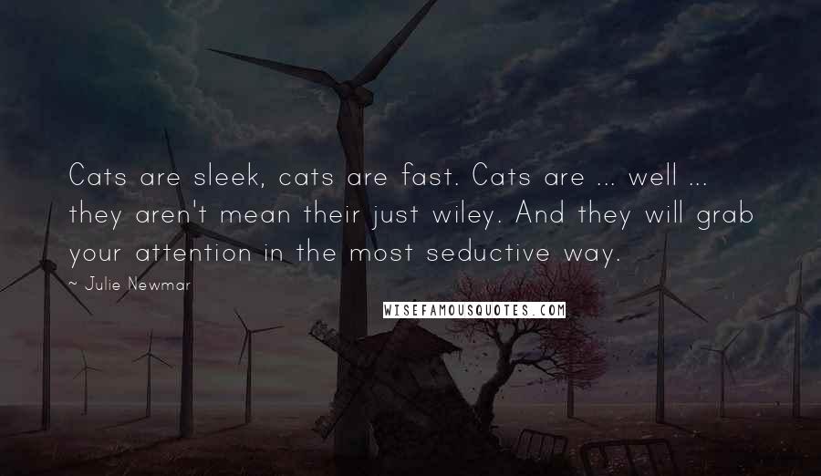 Julie Newmar Quotes: Cats are sleek, cats are fast. Cats are ... well ... they aren't mean their just wiley. And they will grab your attention in the most seductive way.