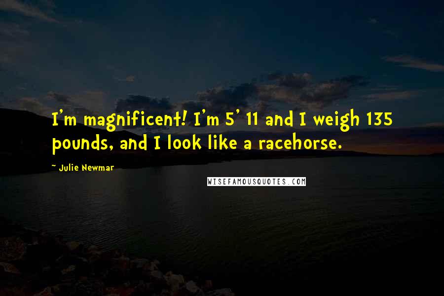 Julie Newmar Quotes: I'm magnificent! I'm 5' 11 and I weigh 135 pounds, and I look like a racehorse.