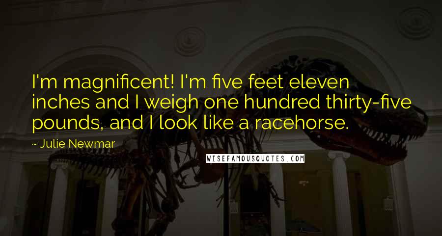 Julie Newmar Quotes: I'm magnificent! I'm five feet eleven inches and I weigh one hundred thirty-five pounds, and I look like a racehorse.
