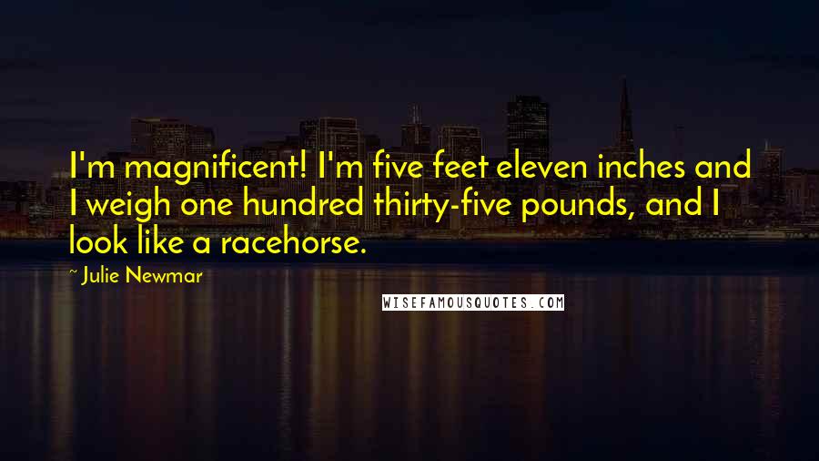 Julie Newmar Quotes: I'm magnificent! I'm five feet eleven inches and I weigh one hundred thirty-five pounds, and I look like a racehorse.