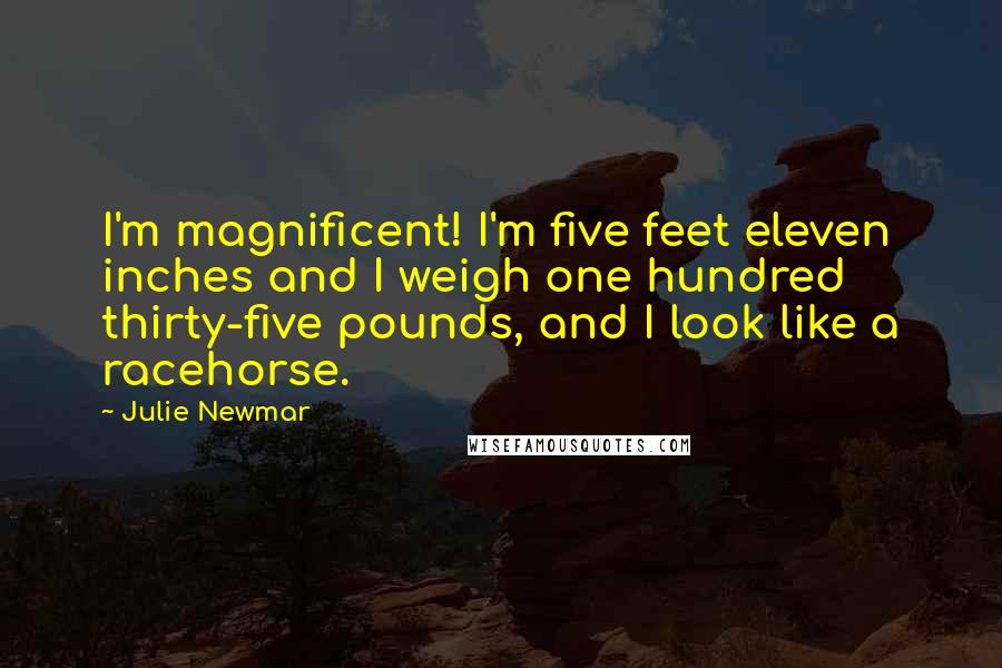 Julie Newmar Quotes: I'm magnificent! I'm five feet eleven inches and I weigh one hundred thirty-five pounds, and I look like a racehorse.