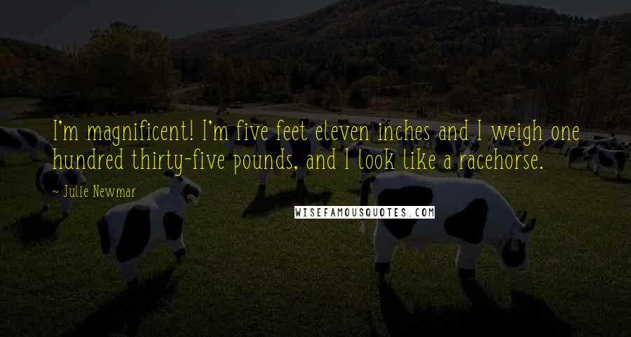 Julie Newmar Quotes: I'm magnificent! I'm five feet eleven inches and I weigh one hundred thirty-five pounds, and I look like a racehorse.
