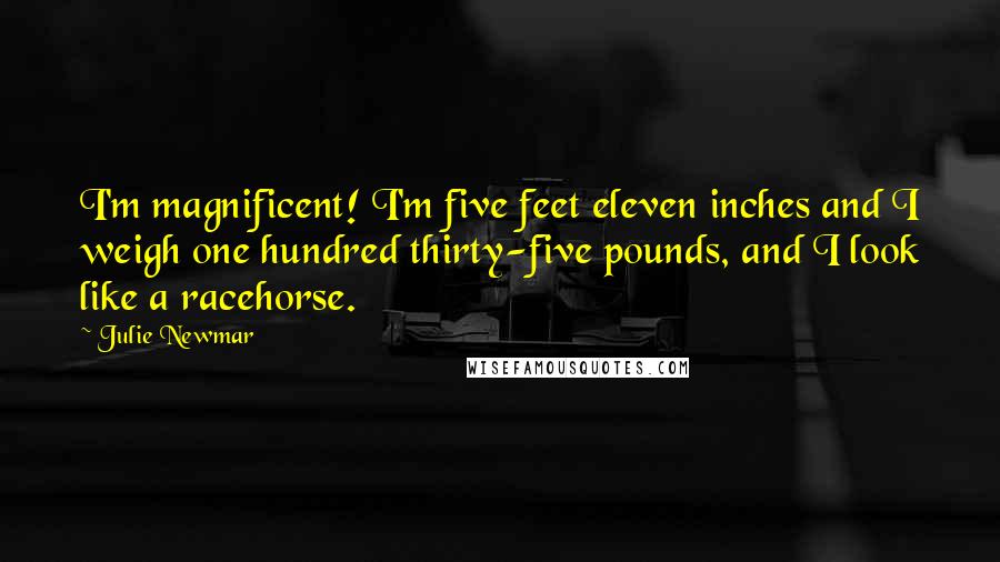 Julie Newmar Quotes: I'm magnificent! I'm five feet eleven inches and I weigh one hundred thirty-five pounds, and I look like a racehorse.