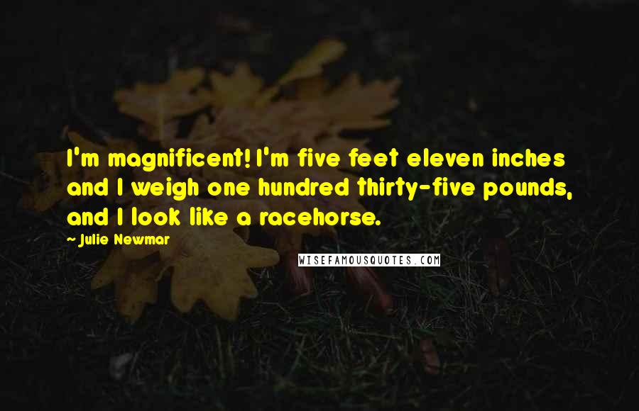 Julie Newmar Quotes: I'm magnificent! I'm five feet eleven inches and I weigh one hundred thirty-five pounds, and I look like a racehorse.