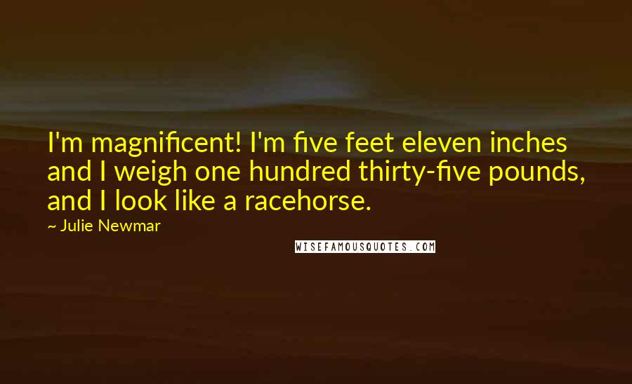 Julie Newmar Quotes: I'm magnificent! I'm five feet eleven inches and I weigh one hundred thirty-five pounds, and I look like a racehorse.