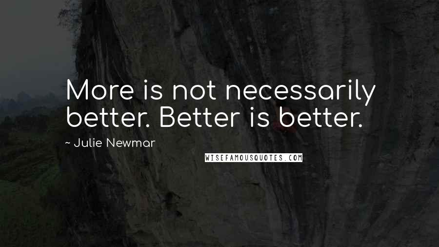 Julie Newmar Quotes: More is not necessarily better. Better is better.