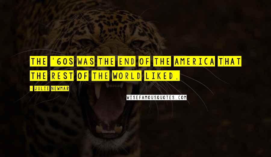 Julie Newmar Quotes: The '60s was the end of the America that the rest of the world liked.