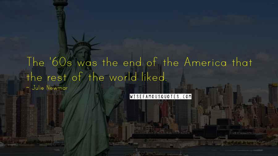 Julie Newmar Quotes: The '60s was the end of the America that the rest of the world liked.