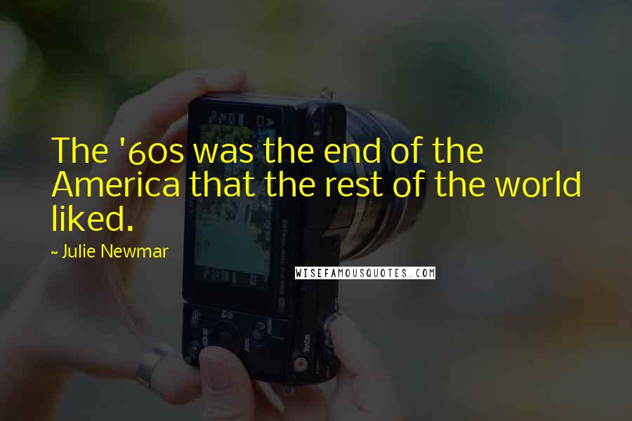 Julie Newmar Quotes: The '60s was the end of the America that the rest of the world liked.