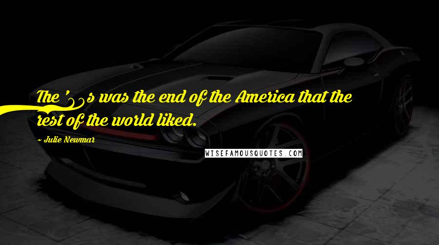 Julie Newmar Quotes: The '60s was the end of the America that the rest of the world liked.
