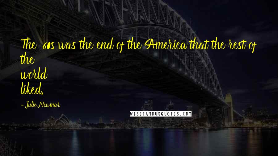 Julie Newmar Quotes: The '60s was the end of the America that the rest of the world liked.