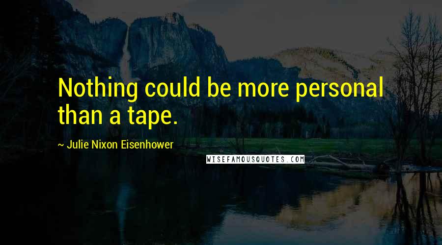 Julie Nixon Eisenhower Quotes: Nothing could be more personal than a tape.