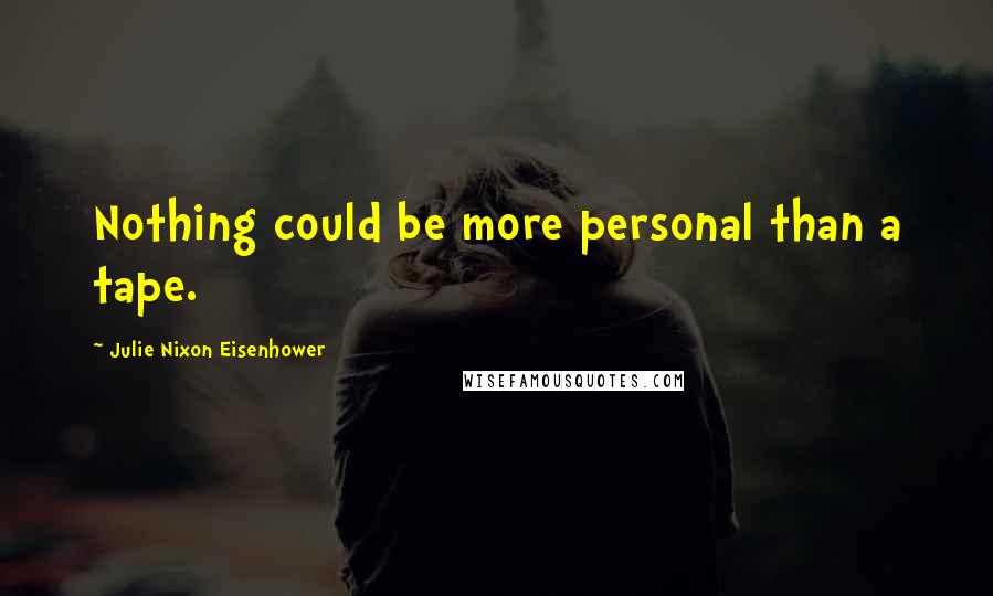 Julie Nixon Eisenhower Quotes: Nothing could be more personal than a tape.