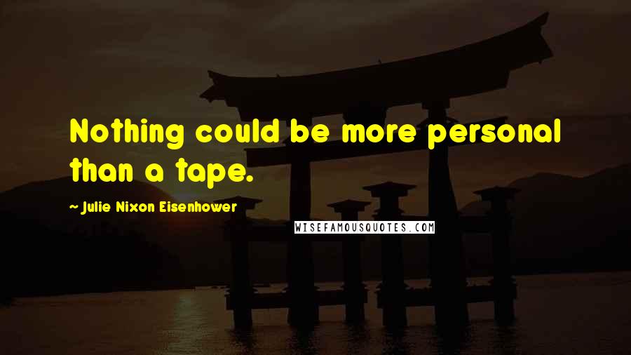 Julie Nixon Eisenhower Quotes: Nothing could be more personal than a tape.