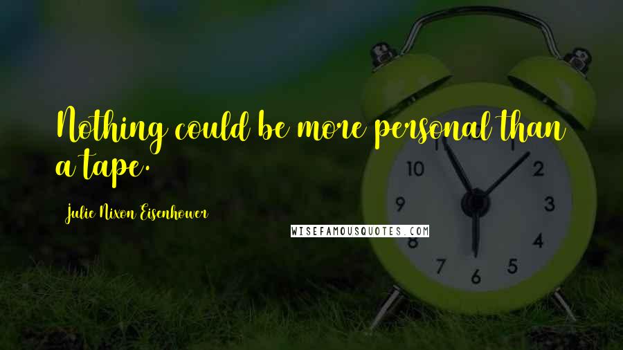 Julie Nixon Eisenhower Quotes: Nothing could be more personal than a tape.