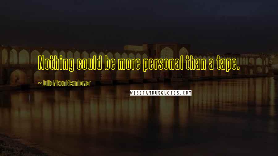 Julie Nixon Eisenhower Quotes: Nothing could be more personal than a tape.