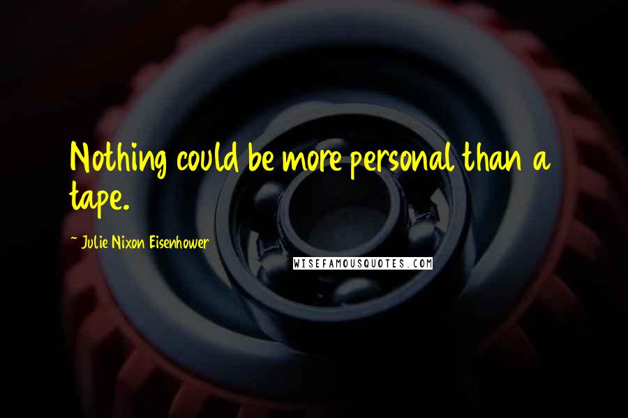 Julie Nixon Eisenhower Quotes: Nothing could be more personal than a tape.