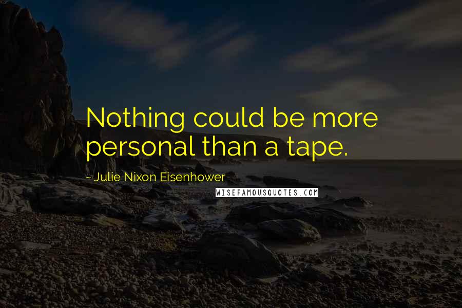 Julie Nixon Eisenhower Quotes: Nothing could be more personal than a tape.