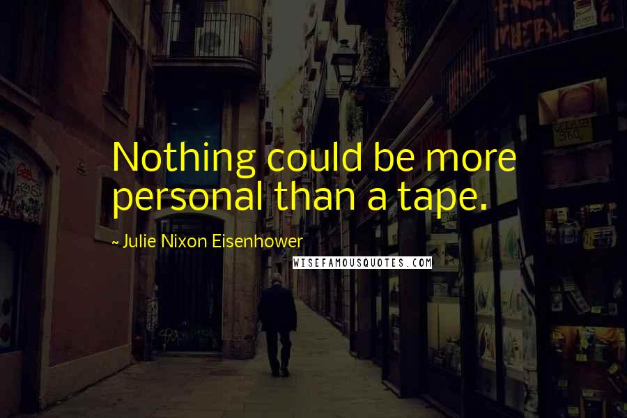 Julie Nixon Eisenhower Quotes: Nothing could be more personal than a tape.