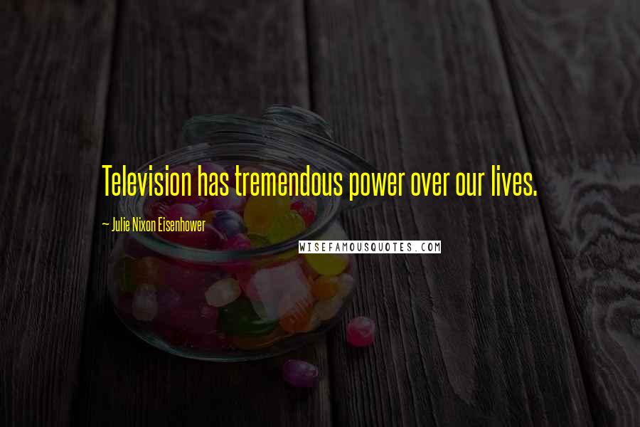 Julie Nixon Eisenhower Quotes: Television has tremendous power over our lives.