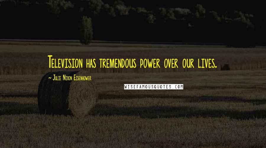 Julie Nixon Eisenhower Quotes: Television has tremendous power over our lives.