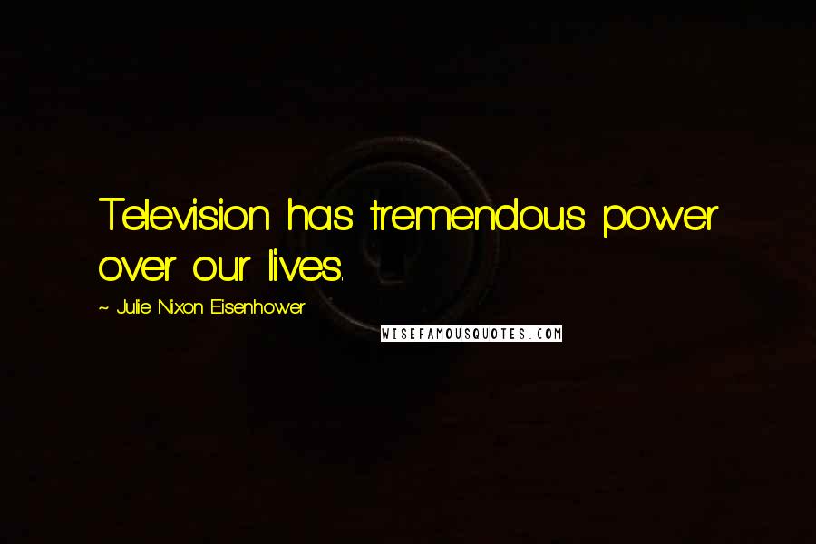 Julie Nixon Eisenhower Quotes: Television has tremendous power over our lives.