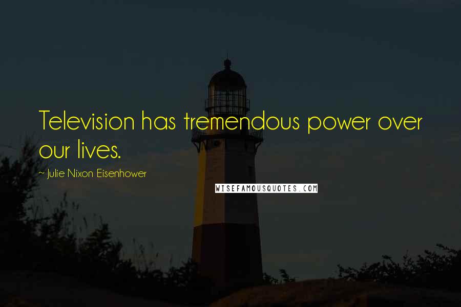 Julie Nixon Eisenhower Quotes: Television has tremendous power over our lives.