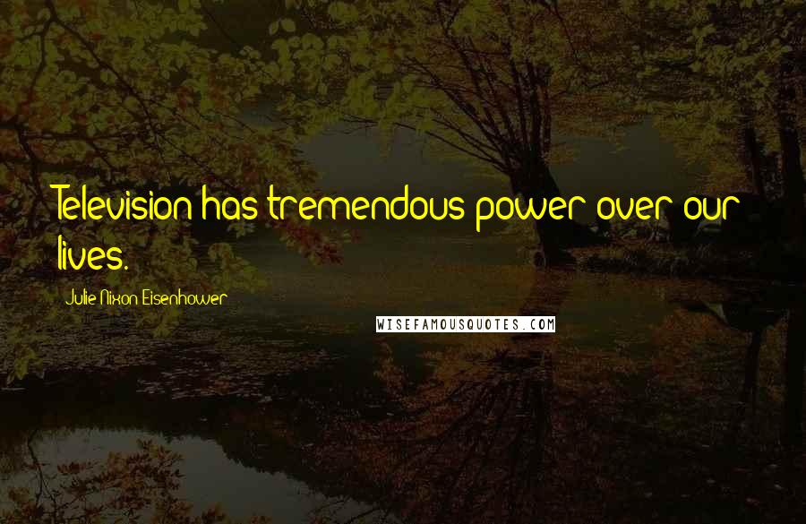 Julie Nixon Eisenhower Quotes: Television has tremendous power over our lives.