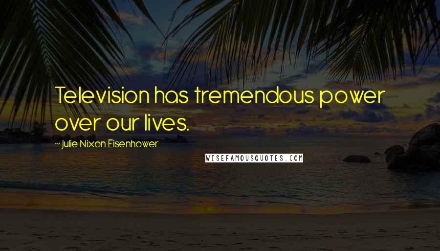 Julie Nixon Eisenhower Quotes: Television has tremendous power over our lives.