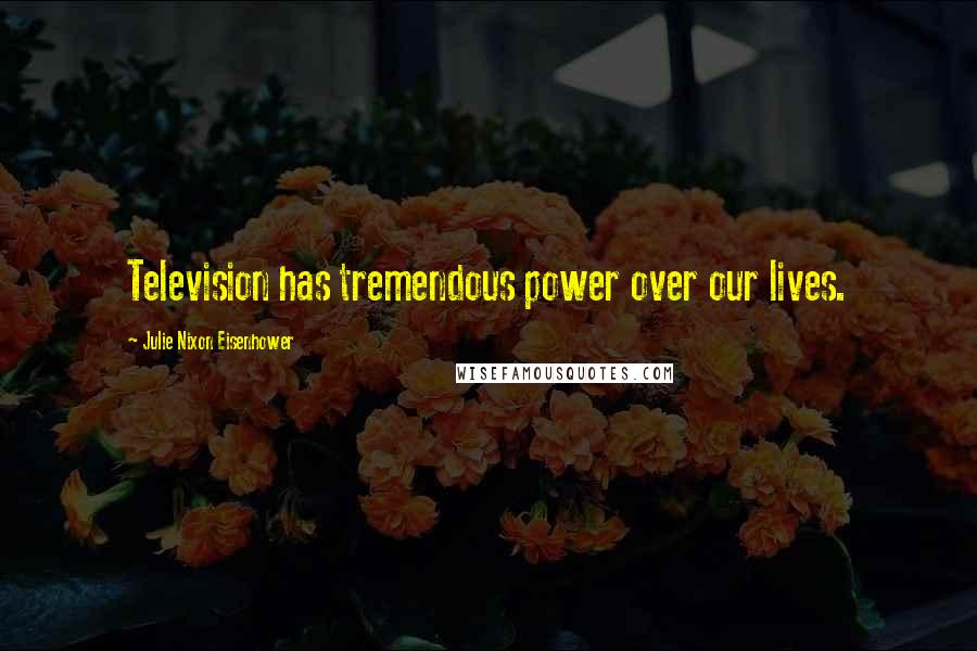 Julie Nixon Eisenhower Quotes: Television has tremendous power over our lives.