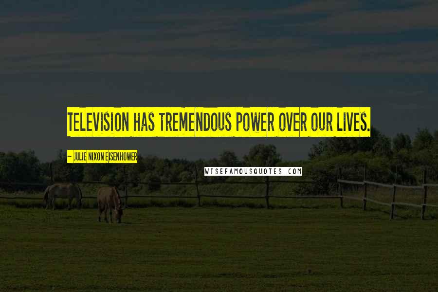 Julie Nixon Eisenhower Quotes: Television has tremendous power over our lives.