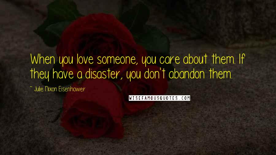 Julie Nixon Eisenhower Quotes: When you love someone, you care about them. If they have a disaster, you don't abandon them.